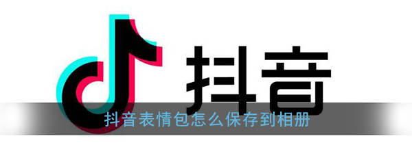 抖音表情包怎么保存到相册,抖音表情包保存到手机相册教程(图文)