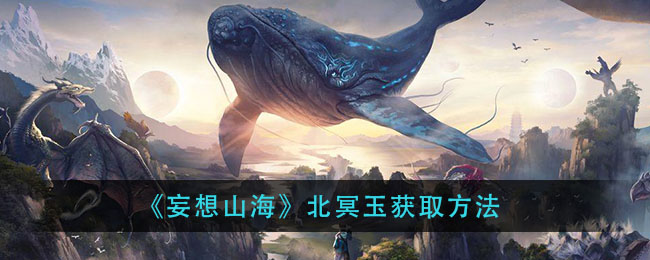妄想山海北冥玉获取方法