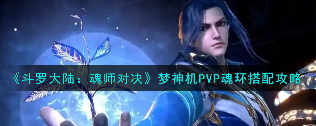 斗罗大陆魂师对决梦神机pvp魂环搭配攻略