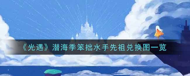 光遇潜海季笨拙水手先祖兑换图一览