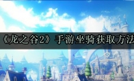 龙之谷2手游坐骑怎么获取 坐骑作用及获取方法介绍 