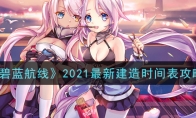 2021最新建造时间表攻略