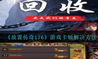 放置传奇176游戏卡顿怎么办_放置传奇1.76游戏卡顿解决方法_1ZP下载