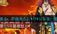 航海王燃烧意志4月6日每日一题答案是什么_4月6日每日一题答案_1ZP下载