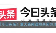 今日头条重大新闻怎么关闭 重大新闻通知关闭方法 