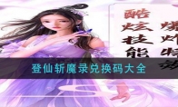 登仙斩魔录兑换码大全 登仙斩魔录兑换码大全2021 