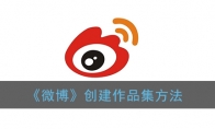 微博怎么创建自己的作品集_微博创建作品集方法_1ZP下载