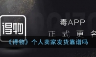 得物个人卖家发货靠谱吗_得物个人卖家售后无忧还是自行承担_1ZP下载