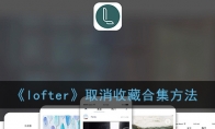 lofter怎么取消订阅合集_老福特取消收藏合集方法_1ZP下载
