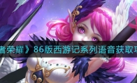 王者荣耀86版西游记系列语音获取攻略