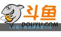 斗鱼怎么设置粉丝牌_斗鱼粉丝牌设置方法_1ZP下载