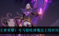 王者荣耀司马懿暗渊魔法上线时间介绍