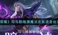 王者荣耀司马懿暗渊魔法皮肤语音台词大全