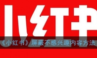 小红书怎么屏蔽不想看的内容_屏蔽不感兴趣内容方法_1ZP下载