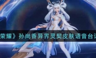 王者荣耀孙尚香异界灵契皮肤语音台词大全