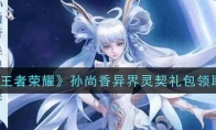 王者荣耀孙尚香异界灵契礼包领取