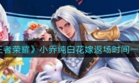 王者荣耀小乔纯白花嫁返场时间一览