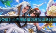 王者荣耀小乔周瑜情侣皮肤返场时间一览
