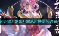 王者荣耀嫦娥拒霜思皮肤返场时间一览