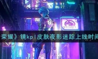王者荣耀镜kpl皮肤夜影迷踪上线时间介绍