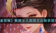 王者荣耀甄姬女儿国国王皮肤获取攻略