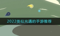 2022類(lèi)似光遇的游戲有哪些