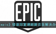 epic錯(cuò)誤回復(fù)請(qǐng)刷新界面怎么辦