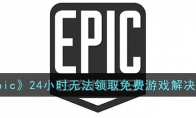 epic24小時(shí)無(wú)法領(lǐng)取免費(fèi)游戲怎么辦