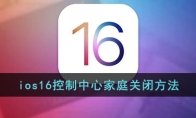 ios16控制中心家庭怎么关闭 ios16控制中心家庭关闭方法 