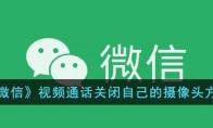 微信視頻通話怎么關(guān)閉自己的攝像頭