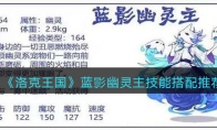 洛克王國藍(lán)影幽靈主技能搭配推薦