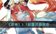 原神3.1妮露帶什么武器比較好