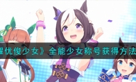 《闪耀优俊少女》攻略——全能少女称号获得方法