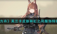 《明日方舟》攻略——芙兰卡皮肤林虹之间服饰特效