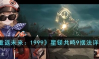 《重返未来：1999》攻略——星锑共鸣9摆法详解