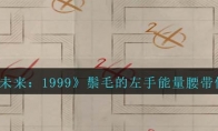 《重返未来：1999》攻略——鬃毛的左手能量腰带修复攻略