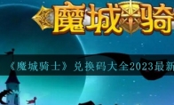 《魔城骑士》攻略——兑换码大全2023最新