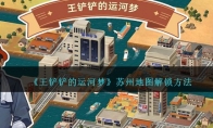 《王铲铲的运河梦》攻略——苏州地图解锁方法
