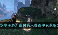 《逆水寒手游》攻略——蛊树药人薜荔甲衣获取方法
