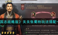 《三国志战略版》攻略——关关张蜀枪玩法搭配