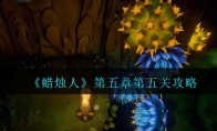 《蜡烛人》攻略——第五章第五关攻略
