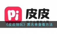 《皮皮陪玩》攻略——黑名单查看方法