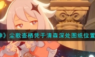 《原神》攻略——尘歌壶栖凭于清森深处图纸位置攻略