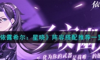 《依露希尔：星晓》攻略——阵容搭配推荐