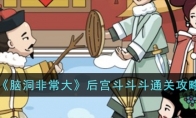 《脑洞非常大》攻略——后宫斗斗斗通关攻略