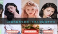 《完蛋我被美女包围了》攻略——林乐清扮演者解析