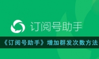 《订阅号助手》攻略——增加群发次数方法
