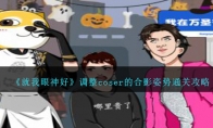 《就我眼神好》攻略——调整coser的合影姿势通关攻略
