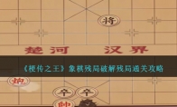 《梗传之王》攻略——象棋残局破解残局通关攻略