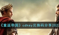 《重返帝国》攻略——cdkey兑换码分享2023